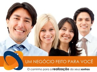 UM NEGÓCIO FEITO PARA VOCÊ
O caminho para a realização do seus sonhos
 