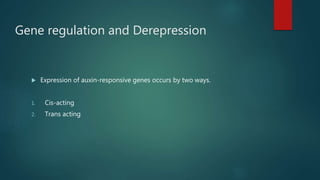 Gene regulation and Derepression
 Expression of auxin-responsive genes occurs by two ways.
1. Cis-acting
2. Trans acting
 