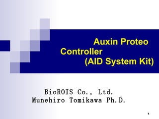 　　　　　　　　　 Auxin Proteo Controller 　　　　　　　　 (AID System Kit)  BioROIS Co., Ltd. Munehiro Tomikawa Ph.D. 
