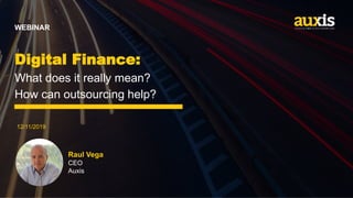 12/11/2019
Digital Finance:
What does it really mean?
How can outsourcing help?
WEBINAR
Raul Vega
CEO
Auxis
 