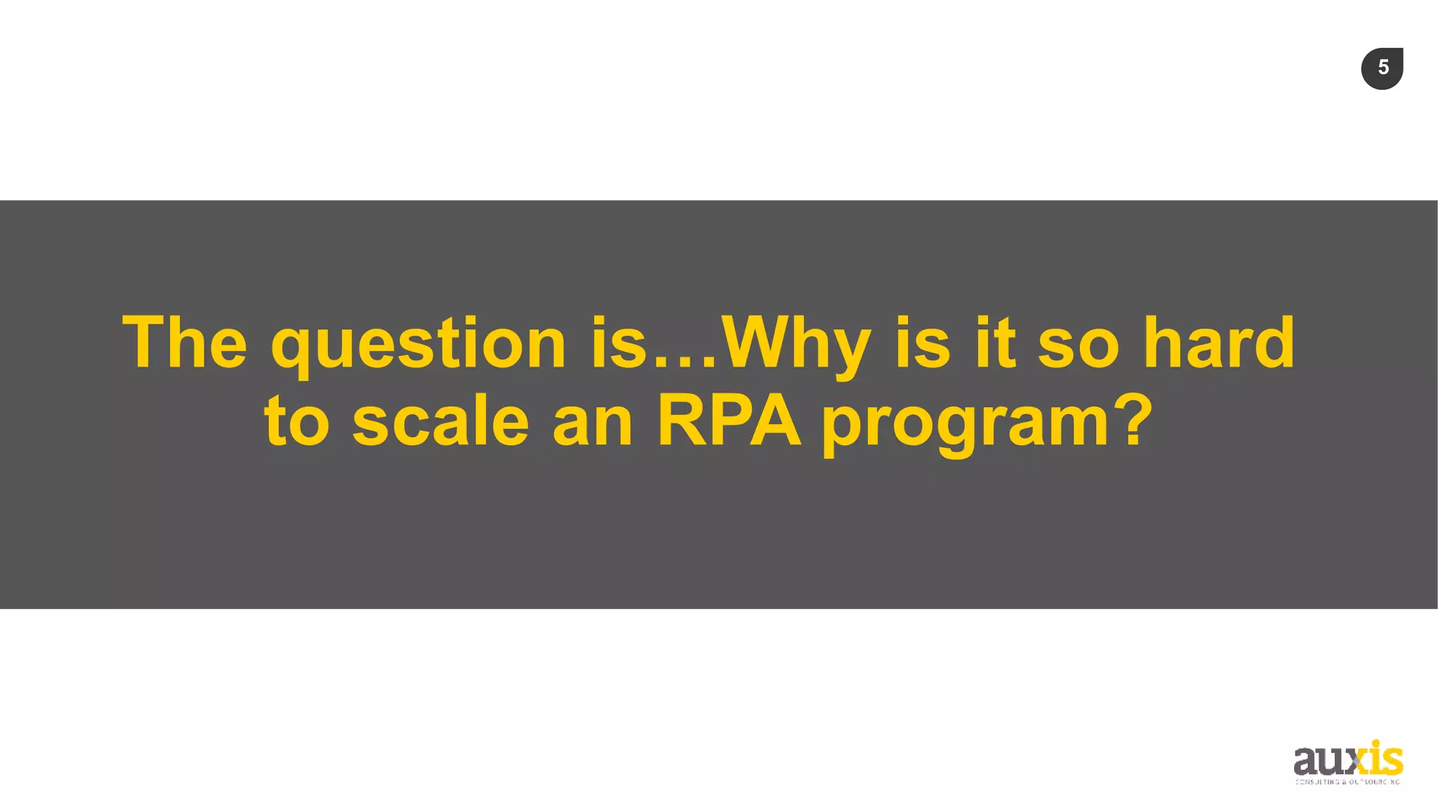 5
The question is…Why is it so hard
to scale an RPA program?
 
