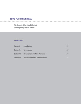 2008 NAI PRINCIPLES

    The Network Advertising Initiative’s
    Self-Regulatory Code of Conduct




   Contents:


   Section I: 	    Introduction								                    2

   Section II: 	   Terminology								                     4

   Section III:	   Requirements for NAI Members					       7

   Section IV:	    Procedural Matters & Enforcement					   11
 
