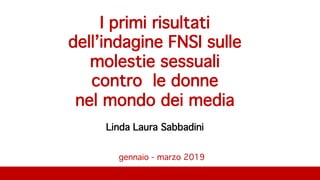 gennaio - marzo 2019
I primi risultati
dell’indagine FNSI sulle
molestie sessuali
contro le donne
nel mondo dei media
Linda Laura Sabbadini
 
