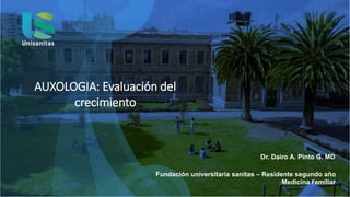 Dr. Dairo A. Pinto G. MD
Fundación universitaria sanitas – Residente segundo año
Medicina Familiar
AUXOLOGIA: Evaluación del
crecimiento
 