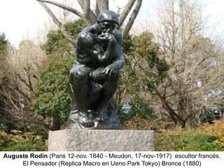 Auguste Rodin (Paris 12-nov. 1840 - Meudon, 17-nov-1917) escultor francés.
El Pensador (Réplica Macro en Ueno Park Tokyo) Bronce (1880)
 