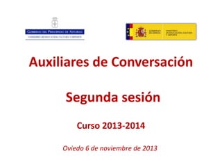 Auxiliares de Conversación
Segunda sesión
Curso 2013-2014
Oviedo 6 de noviembre de 2013

 