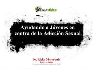 Ayudando a Jóvenes en contra de la Adicción Sexual Dr. Ricky Marroquín Libres en Cristo Congreso Liderazgo Juvenil 2008 