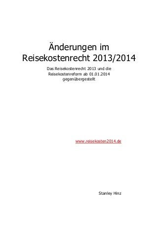 Änderungen im
Reisekostenrecht 2013/2014
Das Reisekostenrecht 2013 und die
Reisekostenreform ab 01.01.2014
gegenübergestellt
www.reisekosten2014.de
Stanley Hinz
 