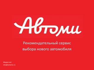Рекомендательный сервис
выбора нового автомобиля
Медиа-кит
info@avtome.ru
 