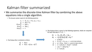 Kalman filter summarized
• We summarize the discrete-time Kalman filter by combining the above
equations into a single algorithm.
 