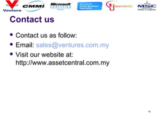 Contact us
 Contact us as follow:
 Email: sales@ventures.com.my
 Visit our website at:
http://www.assetcentral.com.my
16
 