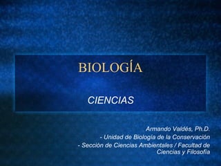 BIOLOGÍA
CIENCIAS
Armando Valdés, Ph.D.
- Unidad de Biología de la Conservación
- Sección de Ciencias Ambientales / Facultad de
Ciencias y Filosofía
 