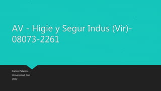 AV - Higie y Segur Indus (Vir)-
08073-2261
Carlos Palacios
Universidad Ecci
2022
 