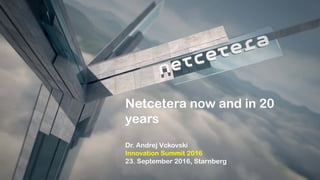 Netcetera now and in 20
years
Dr. Andrej Vckovski
Innovation Summit 2016
23. September 2016, Starnberg
 