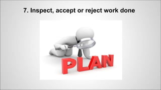 7. Inspect, accept or reject work done
 