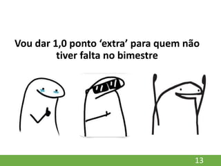 Vou dar 1,0 ponto ‘extra’ para quem não
tiver falta no bimestre
13
 
