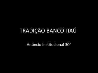 TRADIÇÃO BANCO ITAÚ	 AnúncioInstitucional 30" 