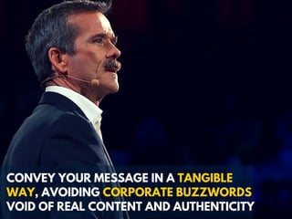 CONVEY YOUR MESSAGE IN A TANGIBLE
WAY, AVOIDING CORPORATE BUZZWORDS
VOID OF REAL CONTENT AND AUTHENTICITY
 