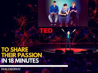 TO SHARE
THEIR PASSION
IN 18 MINUTES
PHILOSOPHY
 