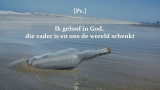 [Pr.] Ik geloof in God,  die vader is en ons de wereld schenkt 