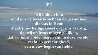 [pr] Wij bidden Jou: zend ons de levenskracht en de gezindheid die was in Hem; Maak Jouw heilige Geest over ons vaardig, dat wij op Jezus mogen gelijken, dat wij Jouw vrede mogen zijn in deze wereld,  recht en gerechtigheid, een nieuw begin van liefde. 