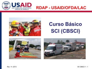 AV CBSCI 1 - 1
Rev. 11- 2013
Curso Básico
SCI (CBSCI)
RDAP - USAID/OFDA/LAC
 
