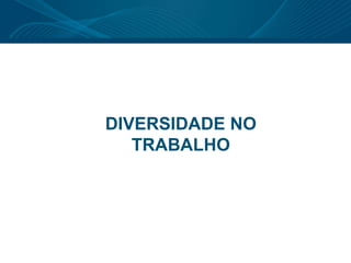DIVERSIDADE NO
TRABALHO
 