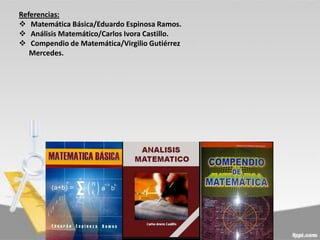 Referencias:
 Matemática Básica/Eduardo Espinosa Ramos.
 Análisis Matemático/Carlos Ivora Castillo.
 Compendio de Matemática/Virgilio Gutiérrez
Mercedes.

 