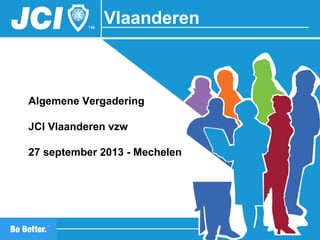 Vlaanderen
Algemene Vergadering
JCI Vlaanderen vzw
27 september 2013 - Mechelen
 