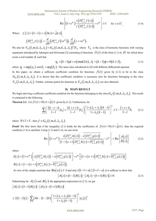 International Journal of Modern Engineering Research (IJMER)
                 www.ijmer.com                              Vol.2, Issue.4, July-Aug. 2012 pp-1934-1939      ISSN: 2249-6645

                                                              z D1 ,,2 f  z                    
                                                                                  '
                                                                  mk
                                                                                     i 
                                                  Re 1  e  ' m,k
                                                            i
                                                                                    e  l                                       z U ,
                                                                                                      
                                                                                                                          for                       (1.4)
                                                              z D1 ,2 ft  z         
                                                                                        
Where      ft  z   1  t  z  t h( z)  g ( z)                 ,
               D           f  z 
                                    d
                                                      
                                        D1 ,,2 f  rei  ,
                                                               d
                                                                              
                                                                  z  rei  .
                                           '
                    m, k                 mk
                   1 ,2
                                   d                         d
We also let VH  l , m, k , 1, 2   GH l , m, k , 1, 2  VH where VH is the class of harmonic functions with varying
arguments introduced by Jahangiri and Silverman [3] consisting of functions                                f ( z ) of the form (1.1) in H for which there
exists a real number               such that
                                                              k   k 1    mod 2  , k   k 1  0  k  2 ,                           (1.5)
where k   arg  ak  and  k  arg bk  . The same class introduced in [4] with different differential operator.
In this paper, we obtain a sufficient coefficient condition for functions f ( z ) given by (1.2) to be in the class
GH l, m, k , 1, 2  . It is shown that this coefficient condition is necessary also for functions belonging to the class
VH  l , m, k , 1, 2  . Further, extreme points for functions in VH  l , m, k , 1, 2  are also obtained.

                                                                          II. MAIN RESULT
We begin deriving a sufficient coefficient condition for the functions belonging to the class GH  l , m, k , 1 , 2  . This result
is contained in the following.
Theorem 2.1. Let f ( z )  h( z )  g ( z ) given by (1.2). Furthermore, let

                                                                            1       k  1 
                                                                                                                           m
                                               
                                                 2k  t  lt 2k  t  lt                             2  t  lt
                                             1  l ak  1  l bk   1 1  2k  1   1  3  l b1
                                           k 2                                                                                                (2.1)
                                                                                       2            

where   0  l  1 , then f  GH l , m, k , 1, 2  .
Proof: We first show that if the inequality (2.1) holds for the coefficients of f ( z )  h( z )  g ( z ) , then the required
condition (1.4) is satisfied. Using (1.3) and (1.4), we can write
                                                                                                                      
                                                                                             
                                                               z D1 ,,2 h  z   z D1 ,,2 g  z          
                                                                                   '                         '
                                                                                                                             A z  
                                                                                                                                    
                                                                      mk                      mk
                                                                                                                   i 
                                               Re 1  e 
                                                         i
                                                                                                                  e   Re         
                                                                                                                  
                                                                                                                                                    (2.2)
                                                           1  t  z  t Dm1 ,,2 h  z   Dm1 ,,2 g  z 
                                                                                  k                   k
                                                                                                                            B z
                                                                                                                                    
                                                                                                                      

where
                     
                     
                          mk
                                              mk
                                                       
                                                               '
                                                                     
                                                                       
                                                                                       mk
                                                                                                           
A  z   1  ei   z D1 ,,2 h  z   z D1 ,,2 g  z    ei 1  t  z  t D1 ,,2 h  z   D1 ,,2 g  z  
                                          '
                                                                                                           mk
                                                                                                                           
                                                                                                                                          
                                
 B  z   1  t  z  t D1 ,,2 h  z   D1 ,,2 g  z  .
                           mk                 mk
                                                                          
 In view of the simple assertion that                      Re  w  l if and only if 1  l  w  1  l  w ,it is sufficies to show that
                                                                   A  z   1  l  B  z   A  z   1  l  B  z   0.                     (2.3)

Substituting for    A  z  and B  z  the appropriate expressions in (2.3), we get
 A  z   1  l  B  z   A  z   1  l  B  z 

                                      1   1  2  k  1 
                                                                                          m
                     
 2 1  l  z    4k  2t  2lt  
                                                                      k
                                      1    k  1          ak z
                 k 2                           2             

                                                                              www.ijmer.com                                                    1935 | Page
 