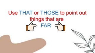 Use THAT or THOSE to point out
things that are
FAR
 