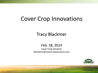 Cover Crop Innovations
Tracy Blackmer
Feb. 18, 2014
Cover Crop Solutions
tblackmer@covercropsolutions.com
 