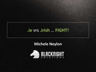 .ie vrs .irish … FIGHT!
Michele Neylon
 