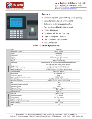 A V Techno Soft India Pvt Ltd.
                                                                   L-145, Mahipal Pur, New Delhi-110037
                                                                   Tel : 011-65570012 Email : sales@avtechnosoftindia.com
                                                                   WebSite : www.avtechnosoftindia.com




                                   Model : AV8100 Specification




             Regd. Office: Plot No.116-B, Kotla Vihar-2, New Delhi-110041 (India) Tin/Vat No. : 07480435253
Deals In :    Time Attendance Payroll Access Control System CCTV Camera LMS IMS VMS & other S/W
 