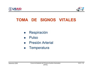 Setiembre 2006 Curso de Asistente de Primeros Auxilios Avanzados
(APAA)
AV 8 - 16
Respiración
Pulso
Presión Arterial
Temperatura
TOMA DE SIGNOS VITALES
 