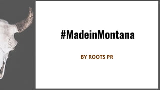 #MadeinMontana
BY ROOTS PR
 