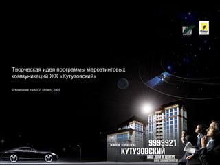 Творческая идея программы маркетинговых
коммуникаций ЖК «Кутузовский»
© Компания «ФАКЕЛ United» 2005
 