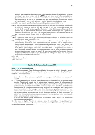 87




      no outro bimestre mesmo desse ano eu vou ta apresentando de outra forma primeira porque eu
      vou trazer um globo para a sala tá .[D12:isso] para mostrar par eles geograficamente
      [movimenta circularmente a caneta no ar onde está cada um daqueles lugares né trazer ah um
      trechinho de de ou do livro ou do vídeo uma coisa mais lúdica para que eles percebam isso tá e
      aí vou introduzir o texto eu acho que no pre reading [D13:isso] faltou algumas coisa
D14: faltou essa eu acho certo [movimento com as mãos ] faltam essa estratégia certo
C11: eu acho que na questão no momento que eu acabei de dar aula etal e não sei o que que eu saí eu
      já comecei a avaliar né então eu acho que você que eu tive uma preocupação de dar tudo
      pronto de dar conta de garantir aqueles 45 minutos a coisa efetivamente tinha acontecido na
      verdade eles se entusiasmaram muito mais pelo segundo exercício que era a questão das
      bandeiras da descoberta [ D15: sei] é da Austrália é da Inglaterra tá relacionado a o que do
      que o texto propriamente dito que a mim eu tinha priorizado
[pausa]
D16: tá e como você espera que os seus objetivos sejam cumpridos porque no decorrer do processo
      você fala assim que as preposições in on
C12: meu objetivo é que eles percebessem que existe uma diferença muito grande o objetivo era
      introduction of informations é que eles percebessem quão diferente a data da independência é
      significativa de um país para o outro de uma família para outra tá então o meu objetivo e eu
      agí desta forma então a minha intenção é num segundo momento mostrar isso de uma forma
      mais efetiva , agradável para que eu colha mais a fala deles e a interpretação deles porque aí
      sim a habilidade dew que cada um represente como sentiu isso da forma que quiser através de
      desenhos ou através de poema, ou através de uma representação verbal porque aí eu vou
      respeitar as diferentes habilidades que eles vão Ter eu acho que eu deixei isso a desejar no
      momento essa é a minha opinião pessoal
D17: só
E (Fernanda: acabou?
D 18: tá acabou.


                            Sessões Reflexivas realizadas no de 2000

Díade 1 - 07 de dezembro de 2000
Bia e Carla discutem aula de Carla. Sendo assim, é dado a Bia o papel de dirigir a discussão e levantar
questões que considera problemáticas e discutir a aula com base nas ações (Smyth, 1992) que
compõem o processo reflexivo.

B : A sua aula, então descreva a sua aula. Qual foi a turma a quem você ministrou essa aula. Qual a
     escola?
C: A escola é uma escola de periferia, fica bem localizada, fica em uma área de passagem, numa
     avenida. Ë uma escola grande, tem 30 salas de aula, tem muitos alunos. As salas de aula são
     numerosas. O perfil dos alunos é bastante heterogêneo. Eu trabalho a maior parte do tempo no
     período noturno, tenho prática com adultos, alunos do ensino médio. São alunos que trabalham e
     quando voltam do trabalho passam pela escola. Alguns vêm de casa mesmo, mas a maioria vem
     do trabalho. Muitos perdem aula, por causa disso. Essa aula , especificamente, o 3o. F, é uma
     turma bastante indisciplinada. Tem alunos…eu coloquei principalmente por causa disso, pra
     que a gente pudesse estar vendo com vocês e discutindo maneiras de tentar reconstruir. Há
     alunos com problemas danados, gostam muito de aprarecer, atrapalham muito mesmo a aula.
     Outros têm uma carência muito grande.
B3 : Ah! de que maneira foram desenvolvidas as atividades com o texto? Eles trabalharam
     individualmente ou em duplas?
C3 : Eles leram em duplas. Primeiro eu coloquei o nome do texto na lousa e perguntei o que esse
     texto podia sugerir para eles. Eu apresentei o texto, li pra eles. Eles colocaram algumas opiniões.
B4: Eles participaram, responderam?
 