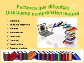 Dislexia.
 Falta de memoria.
 Adición.
 Adivinación.
 Inversión.
 Omisión.
 Sustitución.
 Desmotivación.
 
