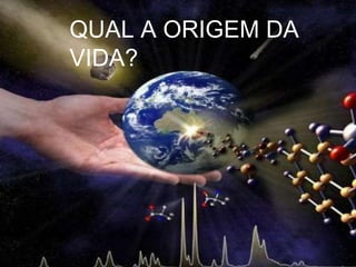 QUAL A ORIGEM DA
VIDA?
 