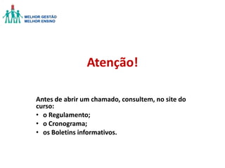 Atenção!
Antes de abrir um chamado, consultem, no site do
curso:
• o Regulamento;
• o Cronograma;
• os Boletins informativos.

 