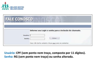 Usuário: CPF (sem ponto nem traço, composto por 11 dígitos).
Senha: RG (sem ponto nem traço) ou senha alterada.

 