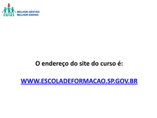 O endereço do site do curso é:
WWW.ESCOLADEFORMACAO.SP.GOV.BR

 