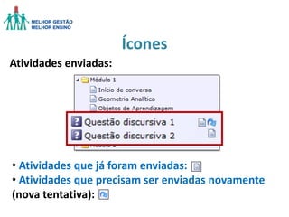 Ícones
Atividades enviadas:

• Atividades que já foram enviadas:
• Atividades que precisam ser enviadas novamente
(nova tentativa):

 