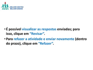 • É possível visualizar as respostas enviadas; para
isso, clique em “Revisar”.
• Para refazer a atividade e enviar novamente (dentro
do prazo), clique em “Refazer”.

 
