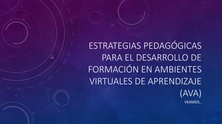 ESTRATEGIAS PEDAGÓGICAS
PARA EL DESARROLLO DE
FORMACIÓN EN AMBIENTES
VIRTUALES DE APRENDIZAJE
(AVA)
VEAMOS..

 