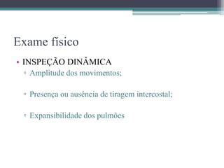 Exame físico
• INSPEÇÃO DINÂMICA
▫ Amplitude dos movimentos;
▫ Presença ou ausência de tiragem intercostal;
▫ Expansibilidade dos pulmões
 
