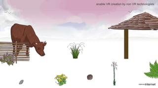 enable VR creation by non VR technologists
 