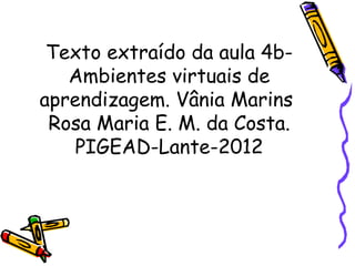 Texto extraído da aula 4b-
   Ambientes virtuais de
aprendizagem. Vânia Marins
 Rosa Maria E. M. da Costa.
    PIGEAD-Lante-2012
 