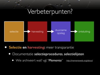 ontsluiting
duurzame
opslag
harvestingselectie
Verbeterpunten?
• Selectie en harvesting: meer transparantie
• Documentatie...
